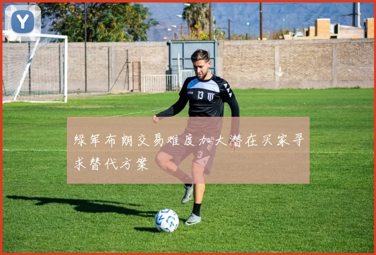 绿军布朗交易难度加大潜在买家寻求替代方案
