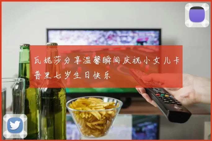 瓦妮莎分享温馨瞬间庆祝小女儿卡普里七岁生日快乐