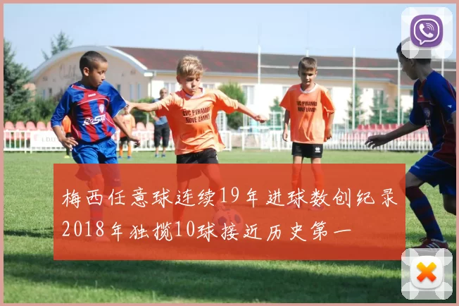 梅西任意球连续19年进球数创纪录2018年独揽10球接近历史第一
